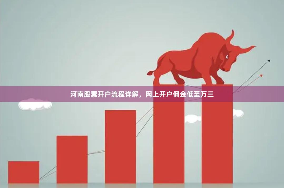河南股票开户流程详解，网上开户佣金低至万三