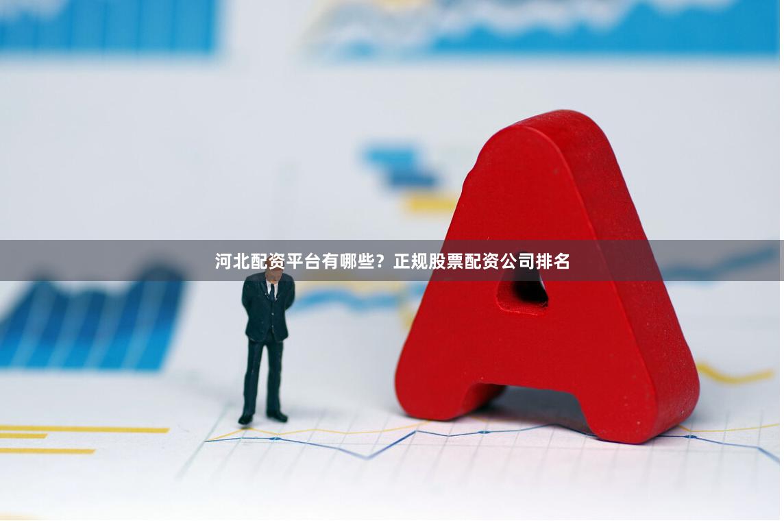 河北配资平台有哪些？正规股票配资公司排名