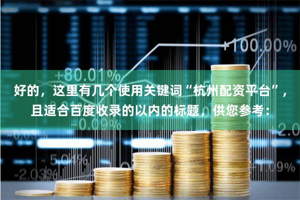好的，这里有几个使用关键词“杭州配资平台”，且适合百度收录的以内的标题，供您参考：