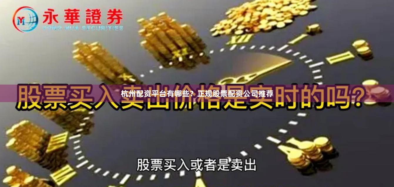 杭州配资平台有哪些？正规股票配资公司推荐