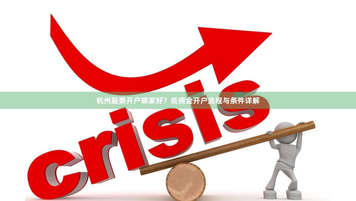 杭州股票开户哪家好？低佣金开户流程与条件详解