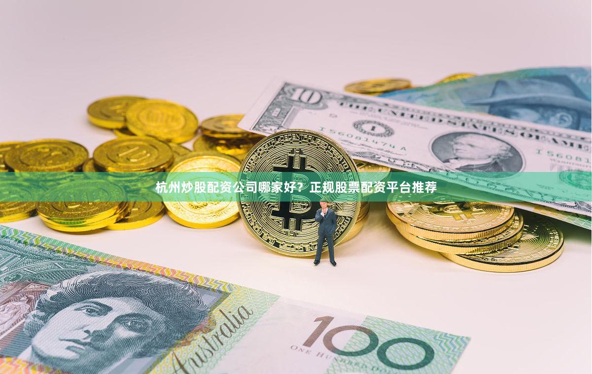 杭州炒股配资公司哪家好？正规股票配资平台推荐