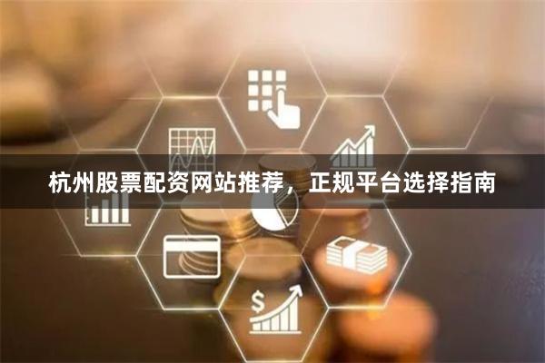 杭州股票配资网站推荐，正规平台选择指南