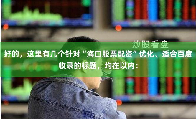 好的，这里有几个针对“海口股票配资”优化、适合百度收录的标题，均在以内：
