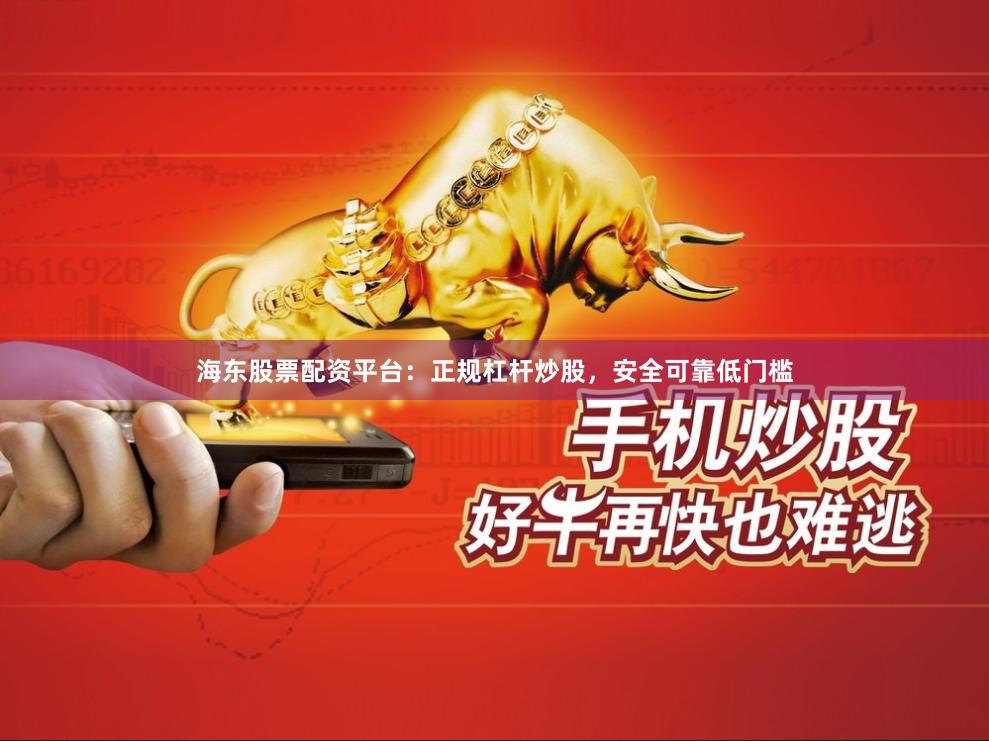 海东股票配资平台：正规杠杆炒股，安全可靠低门槛