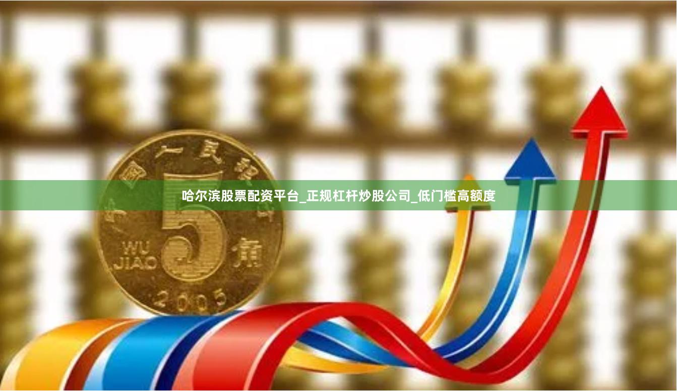 哈尔滨股票配资平台_正规杠杆炒股公司_低门槛高额度