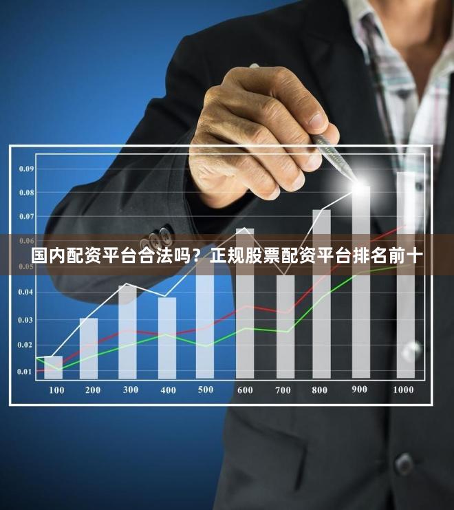 国内配资平台合法吗？正规股票配资平台排名前十