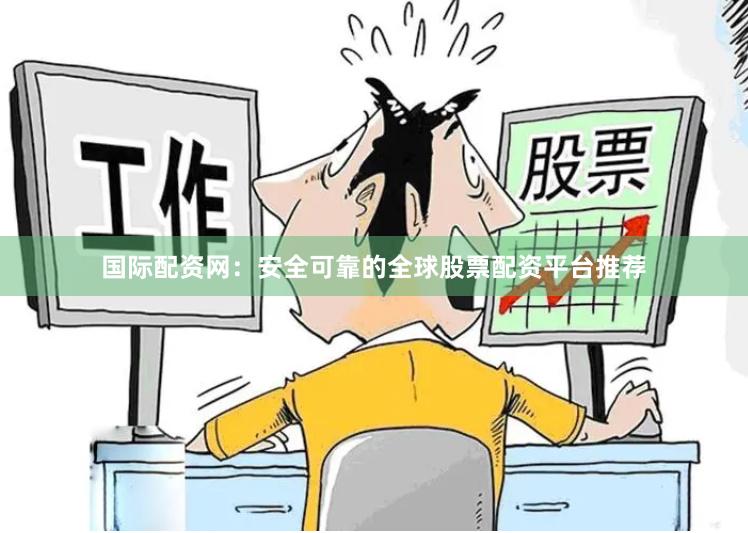 国际配资网：安全可靠的全球股票配资平台推荐