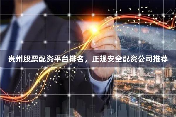 贵州股票配资平台排名，正规安全配资公司推荐