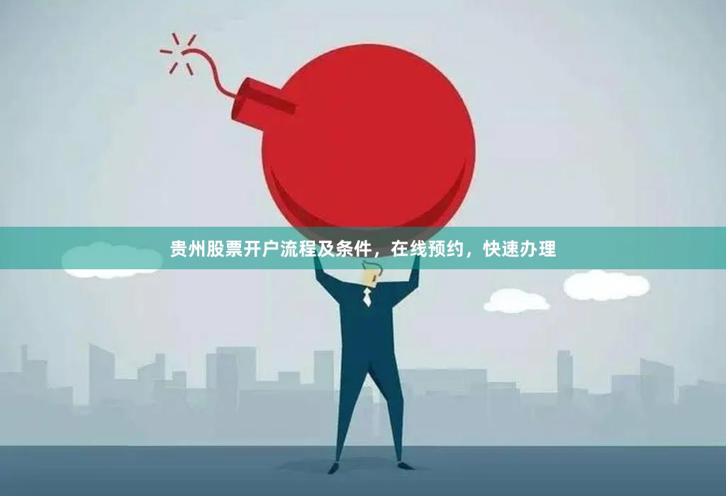 贵州股票开户流程及条件，在线预约，快速办理