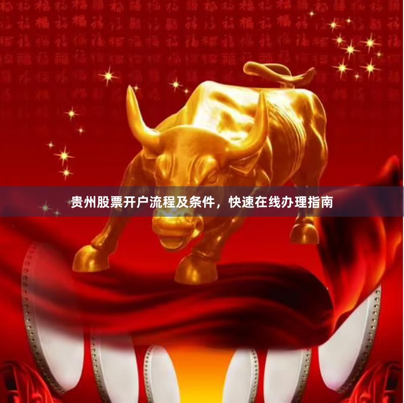 贵州股票开户流程及条件，快速在线办理指南