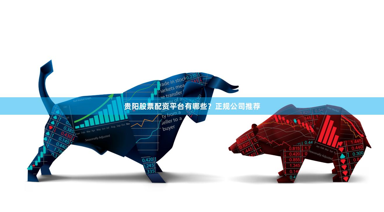 贵阳股票配资平台有哪些？正规公司推荐