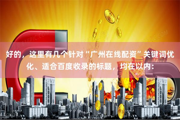 好的，这里有几个针对“广州在线配资”关键词优化、适合百度收录的标题，均在以内：