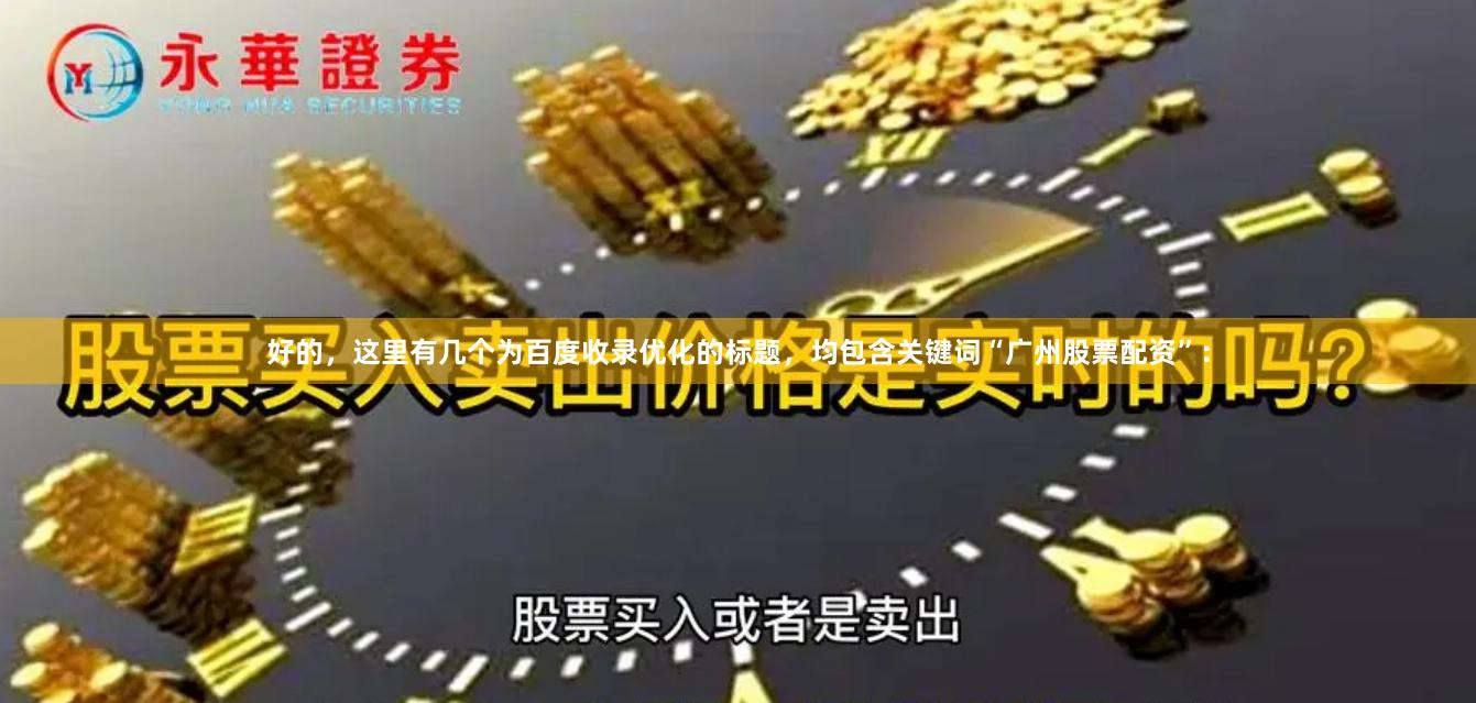好的，这里有几个为百度收录优化的标题，均包含关键词“广州股票配资”：