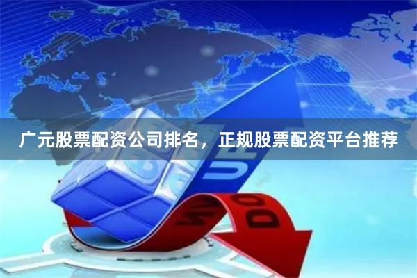 广元股票配资公司排名，正规股票配资平台推荐