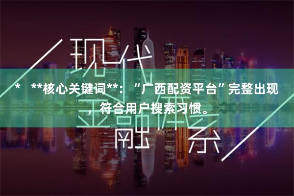 *   **核心关键词**：“广西配资平台”完整出现，符合用户搜索习惯。