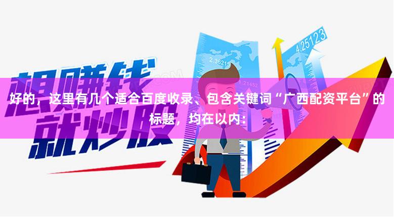 好的，这里有几个适合百度收录、包含关键词“广西配资平台”的标题，均在以内：