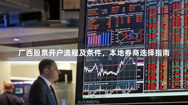 广西股票开户流程及条件，本地券商选择指南