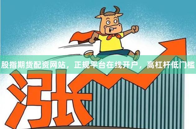 股指期货配资网站，正规平台在线开户，高杠杆低门槛