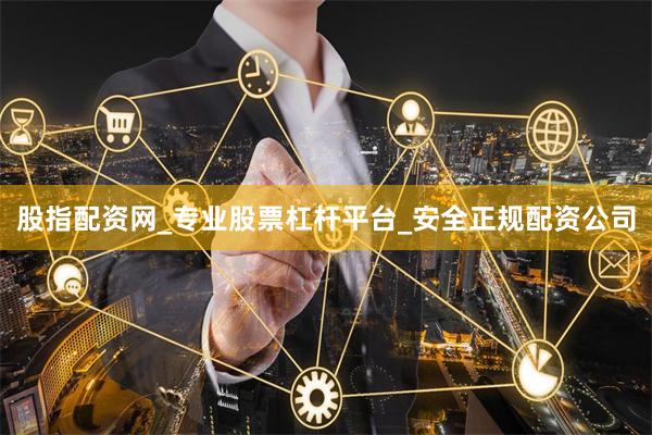股指配资网_专业股票杠杆平台_安全正规配资公司